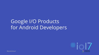 #postiotour
Google I/O Products
for Android Developers
 