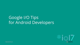 #postiotour
Google I/O Tips
for Android Developers
 