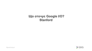 #postiotour
Що оточує Google I/O?
Stanford
 