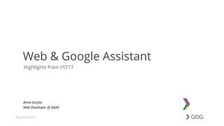 #postiotour
Highlights from I/O’17
Web & Google Assistant
Anna Kurylo
Web Developer @ DAXX
 