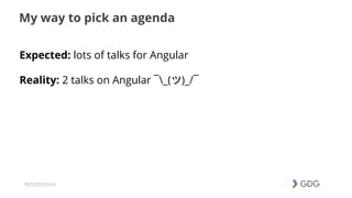 #postiotour
My way to pick an agenda
Expected: lots of talks for Angular
Reality: 2 talks on Angular ¯_(ツ)_/¯
 