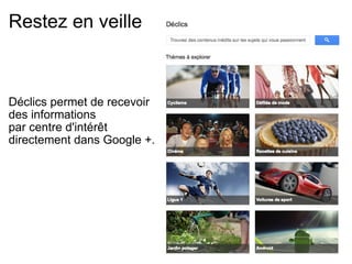 Restez en veille     Déclics permet de recevoir  des informations  par centre d'intérêt  directement dans Google +. 