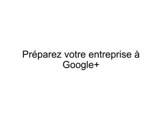 Préparez votre entreprise à Google+   