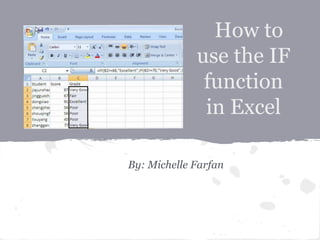 How to
             use the IF
              function
              in Excel

By: Michelle Farfan
 