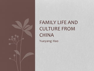 Yueyang Hao
FAMILY LIFE AND
CULTURE FROM
CHINA
 