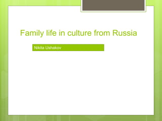 Family life in culture from Russia
Nikita Ushakov
 