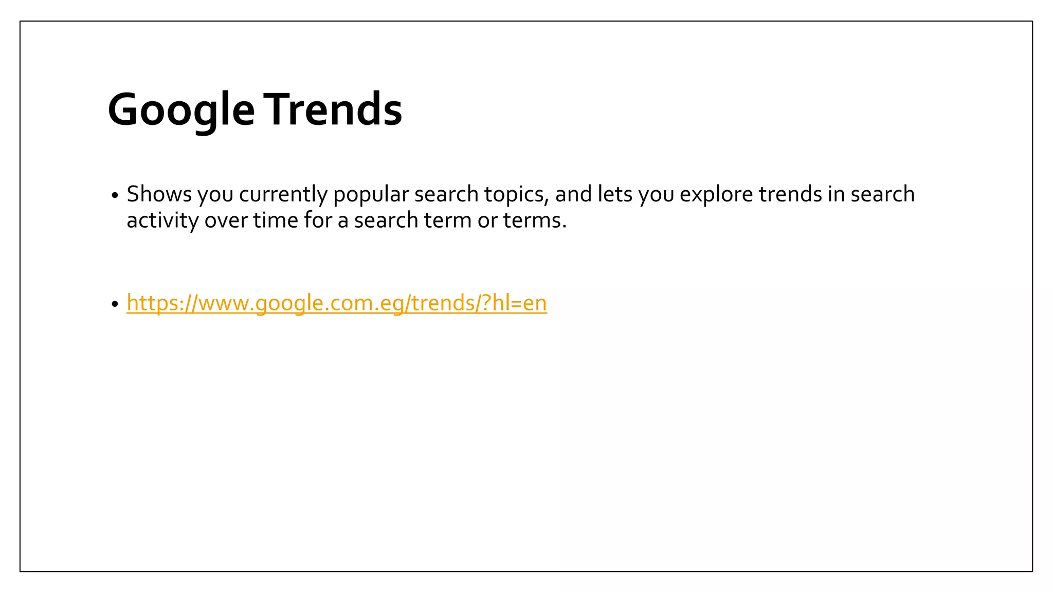 GoogleTrends
• Shows you currently popular search topics, and lets you explore trends in search
activity over time for a search term or terms.
• https://www.google.com.eg/trends/?hl=en
 