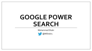 GOOGLE POWER
SEARCH
Mohammed Shokr
@MShokr1
 