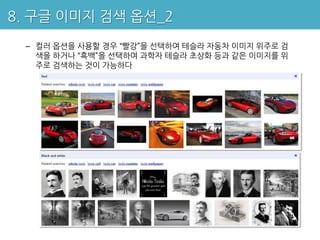 8. 구글 이미지 검색 옵션_2
 – 컬러 옵션을 사용할 경우 “빨강”을 선택하여 테슬라 자동차 이미지 위주로 검
   색을 하거나 “흑백”을 선택하여 과학자 테슬라 초상화 등과 같은 이미지를 위
   주로 검색하는 것이 가능하다
 