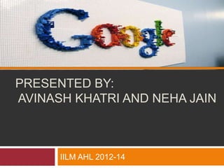 PRESENTED BY:
AVINASH KHATRI AND NEHA JAIN



      IILM AHL 2012-14
 