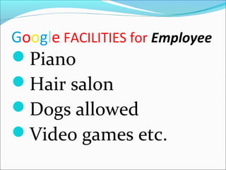 Google FACILITIES for Employee
Piano
Hair salon
Dogs allowed
Video games etc.
 
