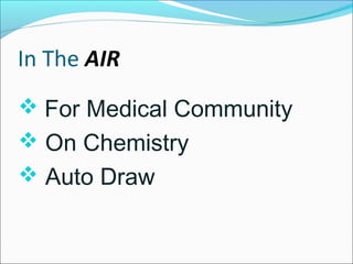In The AIR
 For Medical Community
 On Chemistry
 Auto Draw
 