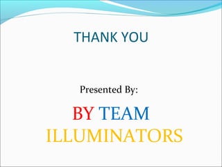 THANK YOU
Presented By:
BY TEAM
ILLUMINATORS
 