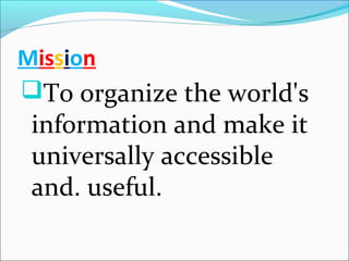 Mission
To organize the world's
information and make it
universally accessible
and. useful.
 