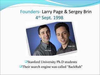 Founders- Larry Page & Sergey Brin
4th
Sept. 1998
Stanford University Ph.D students
Their search engine was called “BackRub”
 