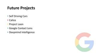 Future Projects
• Self Driving Cars
• Calico
• Project Loon
• Google Contact Lens
• Deepmind Intelligence
 