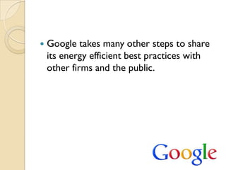    Google takes many other steps to share
    its energy efficient best practices with
    other firms and the public.
 