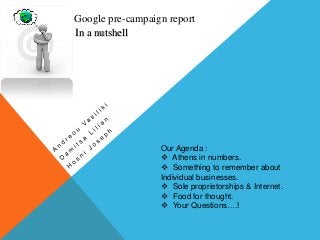 Google pre-campaign report
Ιn a nutshell
Our Agenda :
 Athens in numbers.
 Something to remember about
Individual businesses.
 Sole proprietorships & Internet.
 Food for thought.
 Your Questions….!
 