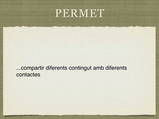 PERMET



...compartir diferents contingut amb diferents
contactes
 