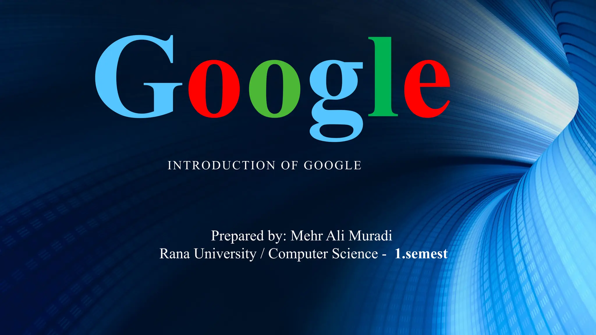 Google
INTRODUCTION OF GOOGLE
Prepared by: Mehr Ali Muradi
Rana University / Computer Science - 1.semest
 
