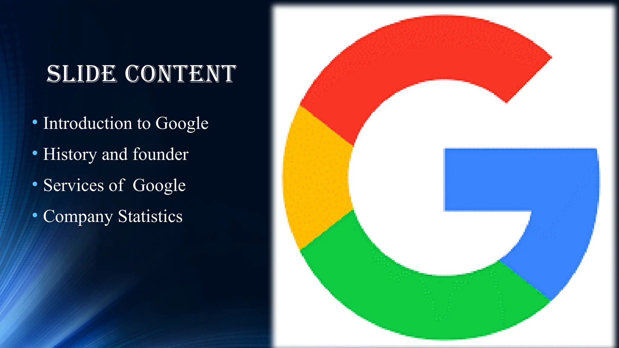 slide content
• Introduction to Google
• History and founder
• Services of Google
• Company Statistics
 
