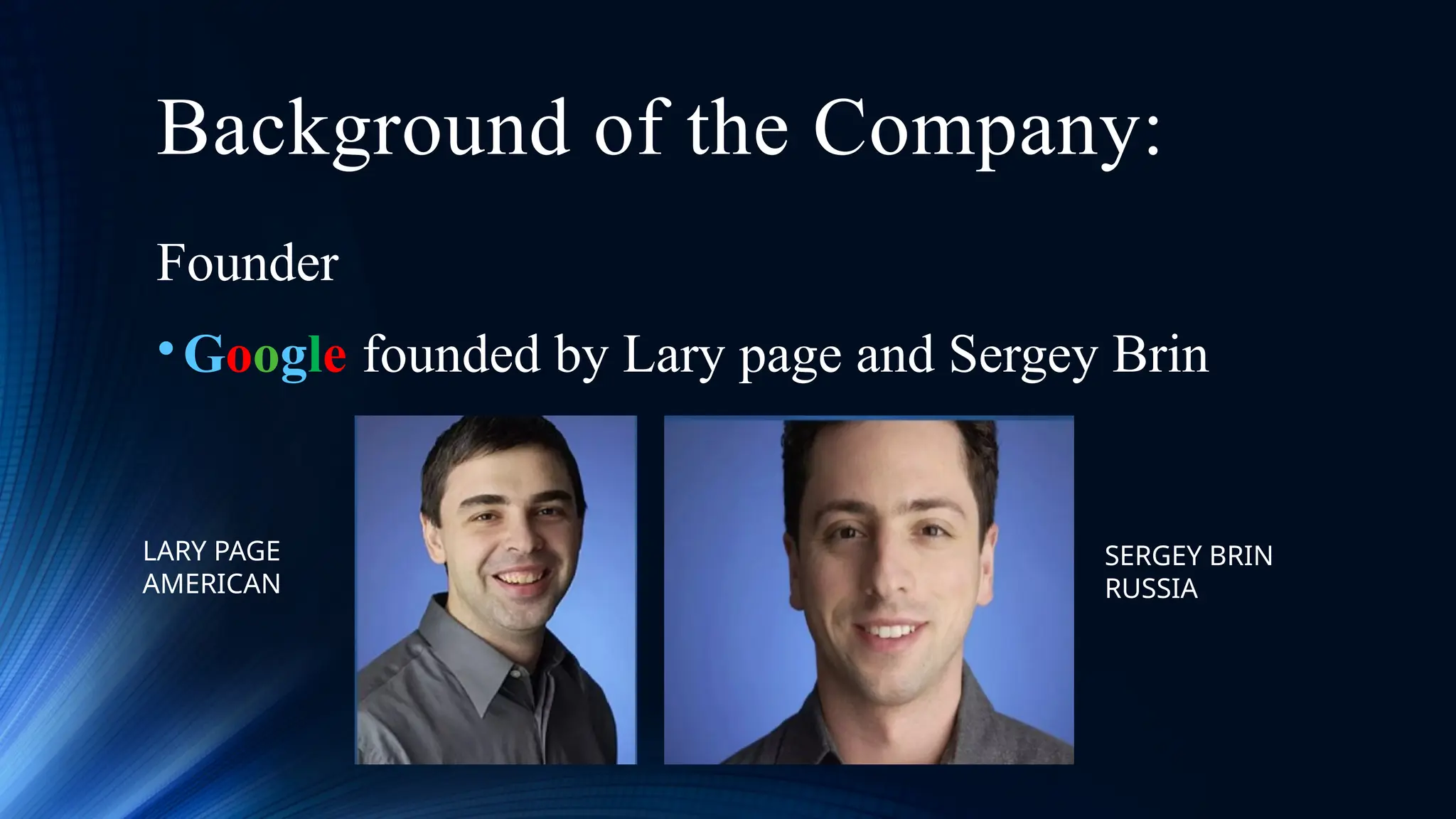 Background of the Company:
Founder
•Google founded by Lary page and Sergey Brin
SERGEY BRIN
RUSSIA
LARY PAGE
AMERICAN
 