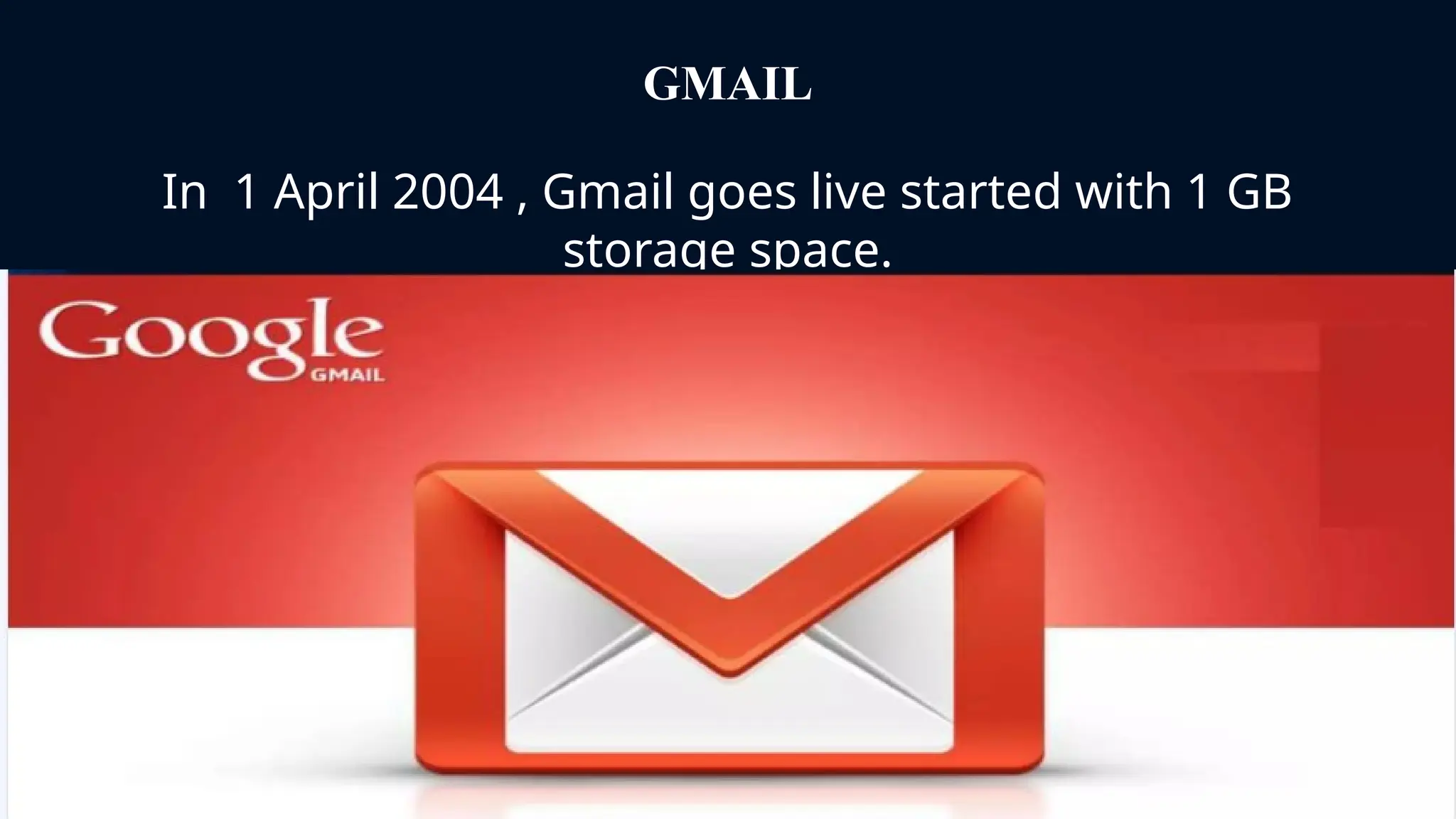 GMAIL
In 1 April 2004 , Gmail goes live started with 1 GB
storage space.
 