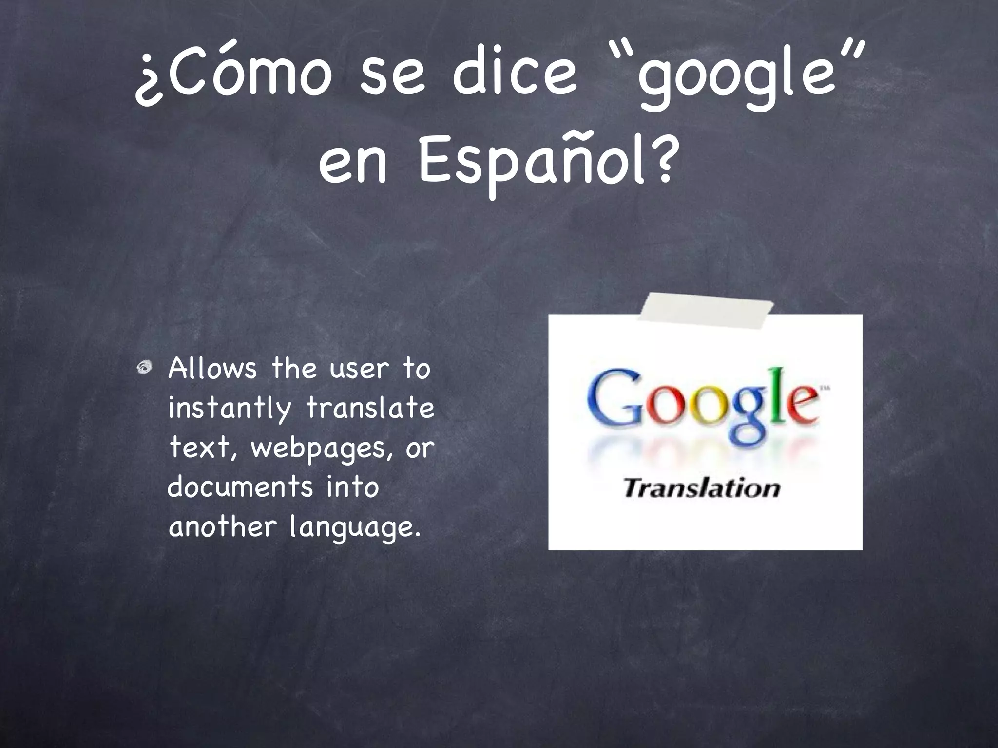 ¿Cómo se dice “google” en Español? Allows the user to instantly translate text, webpages, or documents into another language.  