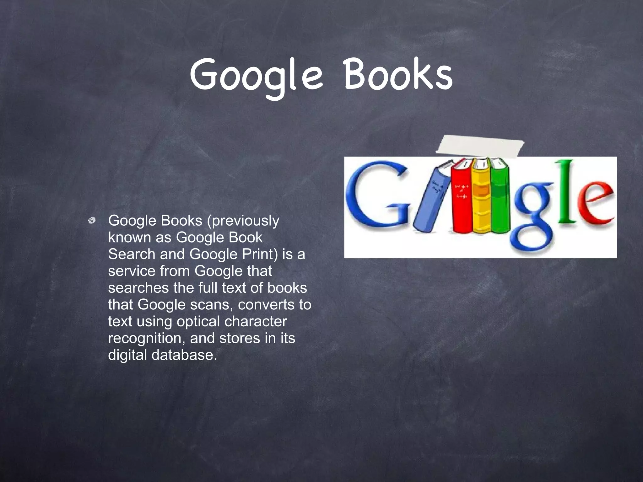 Google Books Google Books (previously known as Google Book Search and Google Print) is a service from Google that searches the full text of books that Google scans, converts to text using optical character recognition, and stores in its digital database. 