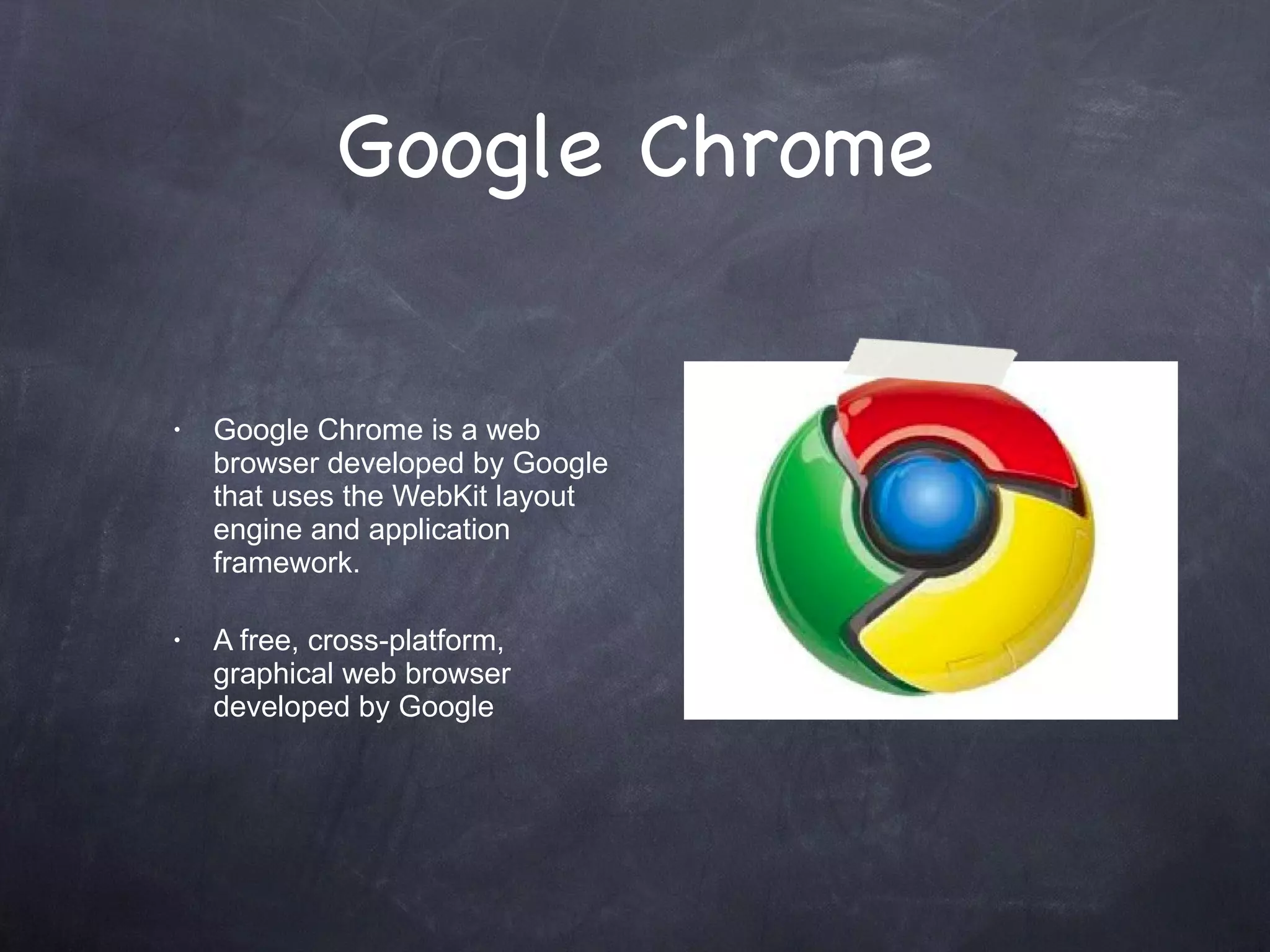 Google Chrome Google Chrome is a web browser developed by Google that uses the WebKit layout engine and application framework. A free, cross-platform, graphical web browser developed by Google 