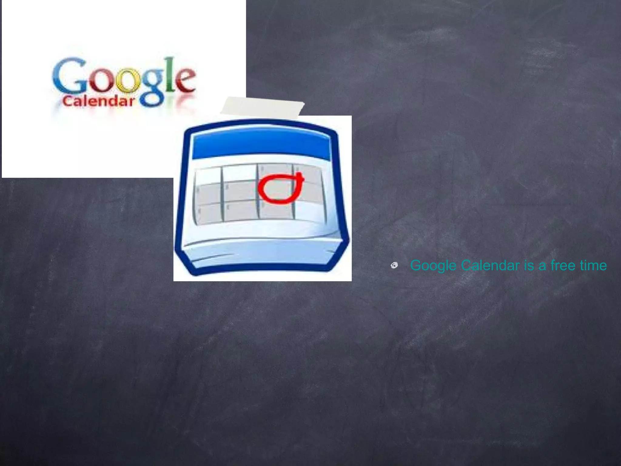 Google Calendar is a free time-management web application offered by Google. It became available on April 13, 2006, and exited the beta stage in July 2009. Users are required to have a Google Account in order to use the software. 