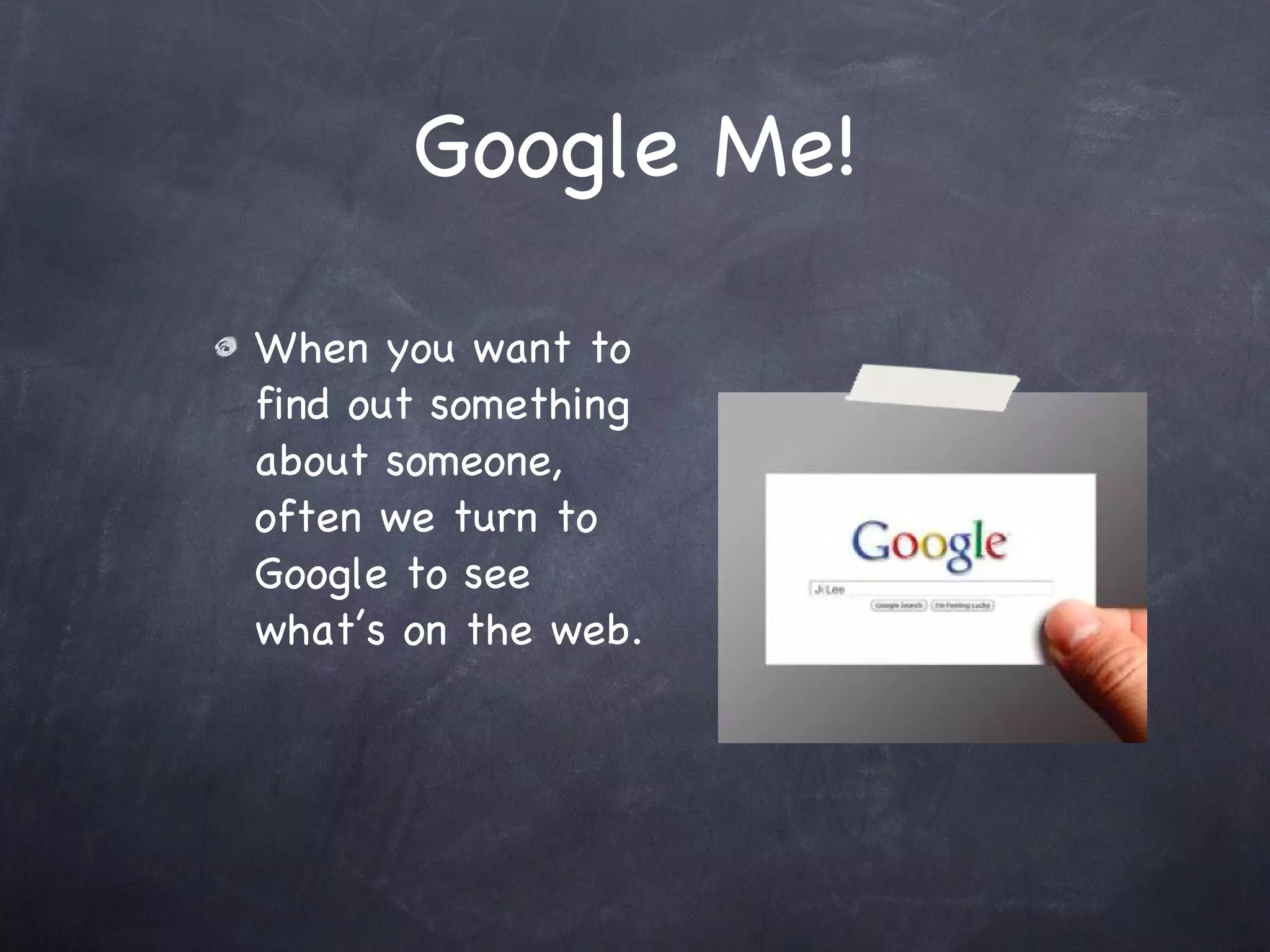 Google Me! When you want to find out something about someone, often we turn to Google to see what’s on the web.  