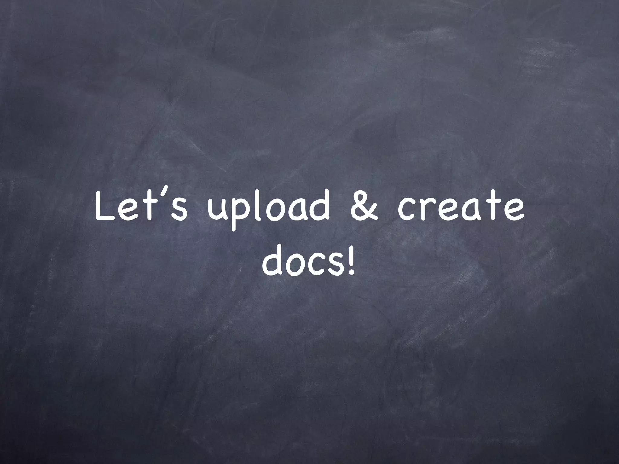 Let’s upload & create docs! 