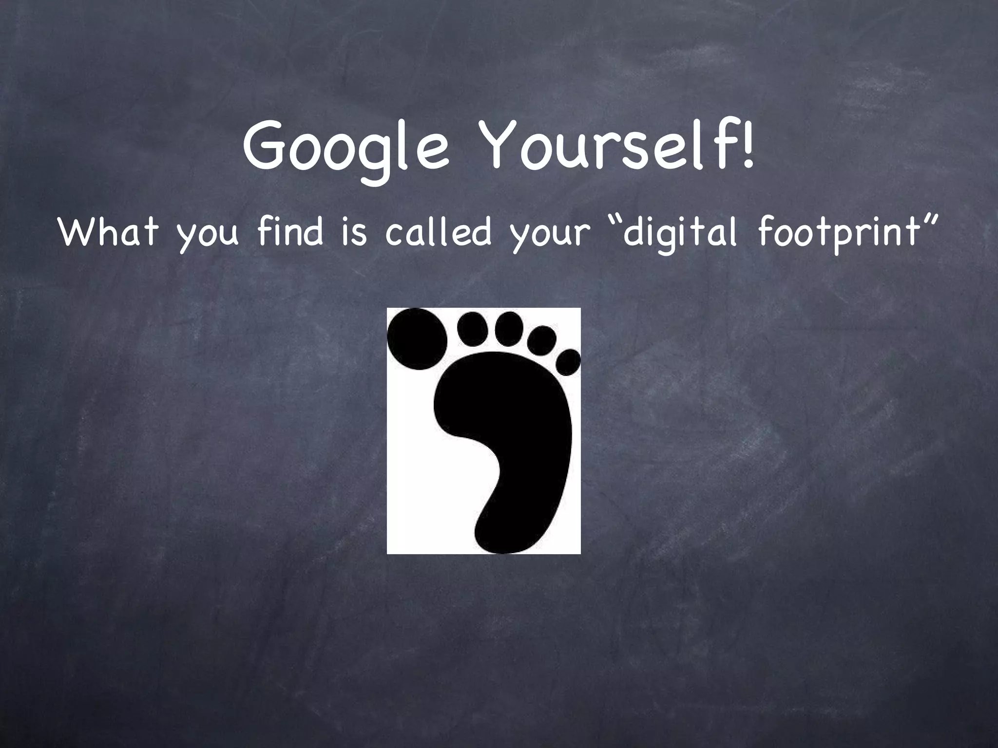 Google Yourself! What you find is called your “digital footprint” 