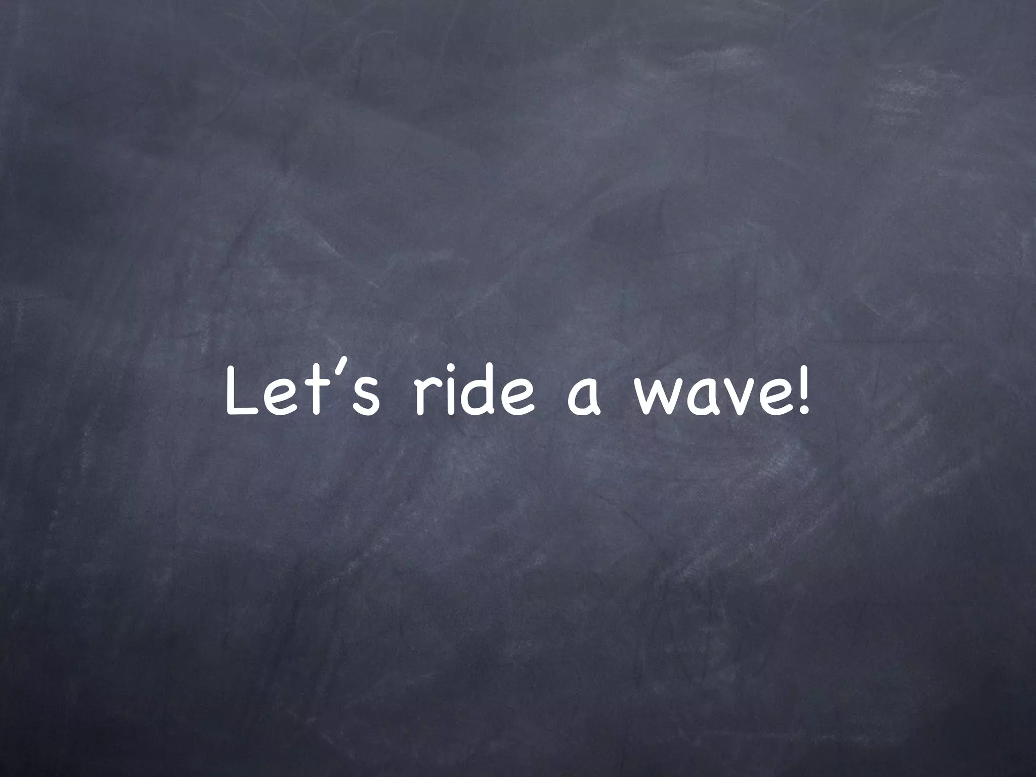 Let’s ride a wave! 