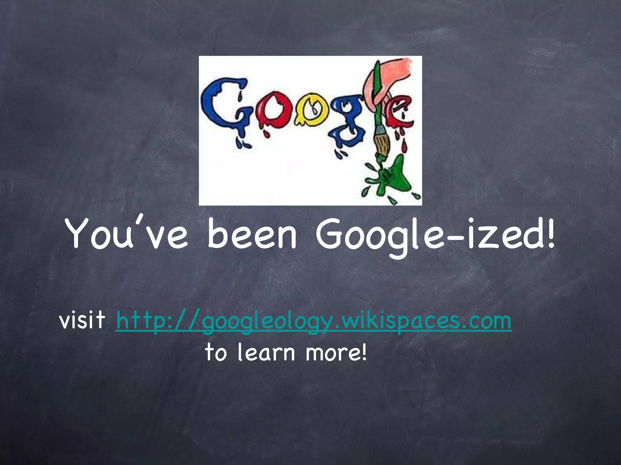 You’ve been Google-ized! visit  http://googleology.wikispaces.com to learn more! 