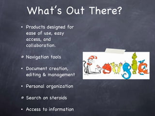 What’s Out There? Products designed for ease of use, easy access, and collaboration.  Navigation tools  Document creation, editing & management Personal organization Search on steroids Access to information 