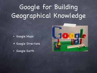 Google for Building Geographical Knowledge Google Maps Google Directions Google Earth  