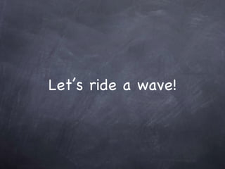 Let’s ride a wave! 