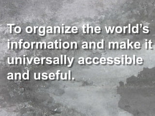 To organize the world’s information and make it universally accessible and useful.