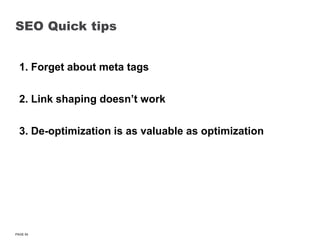 SEO Quick tips1. Forget about meta tags2. Link shaping doesn’t work3. De-optimization is as valuable as optimization