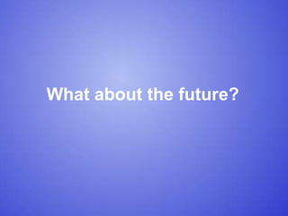What about the future?