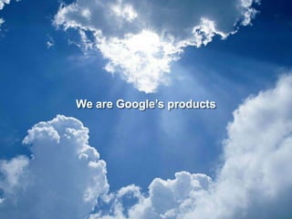 We are Google’s products