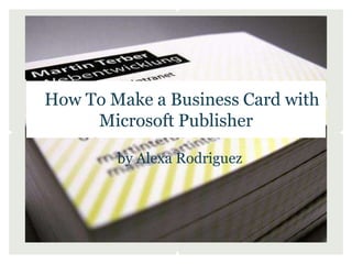 How To Make a Business Card with
     Microsoft Publisher

        by Alexa Rodriguez
 