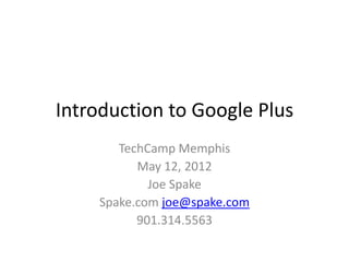 Introduction to Google Plus
       TechCamp Memphis
          May 12, 2012
            Joe Spake
    Spake.com joe@spake.com
          901.314.5563
 