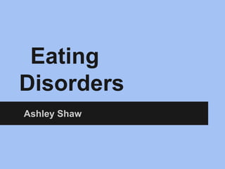 Eating
Disorders
Ashley Shaw
 