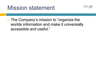 Mission statement
   The Company’s mission to “organize the
    worlds information and make it universially
    accessible and useful.”
 