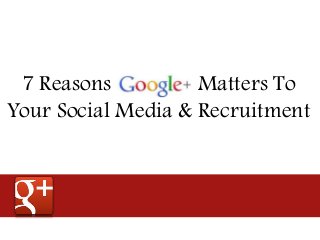 7 Reasons Matters To
Your Social Media & Recruitment
 