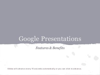 Google Presentations
Features & Benefits
Slides will advance every 15 seconds automatically or you can click to advance.
 