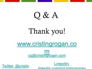 Q & A
Thank you!
www.cristingrogan.co
m
cg@cristingrogan.com
Twitter: @cristin
LinkedIn:
 